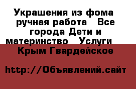 Украшения из фома  ручная работа - Все города Дети и материнство » Услуги   . Крым,Гвардейское